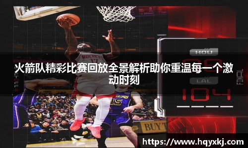 火箭队精彩比赛回放全景解析助你重温每一个激动时刻